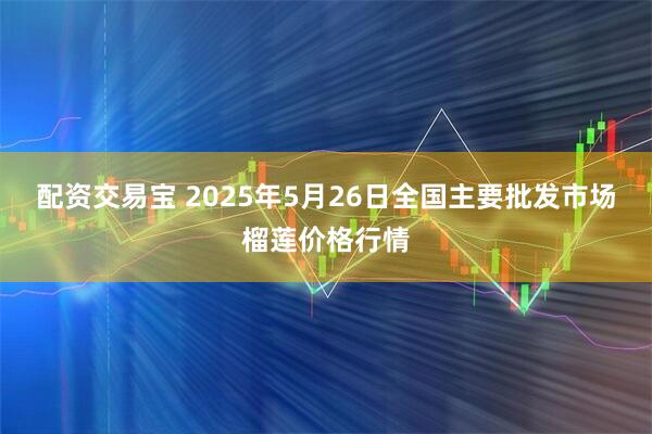 配资交易宝 2025年5月26日全国主要批发市场榴莲价格行情