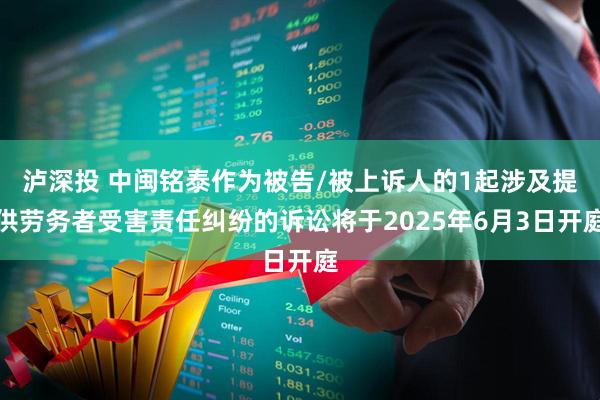 泸深投 中闽铭泰作为被告/被上诉人的1起涉及提供劳务者受害责任纠纷的诉讼将于2025年6月3日开庭