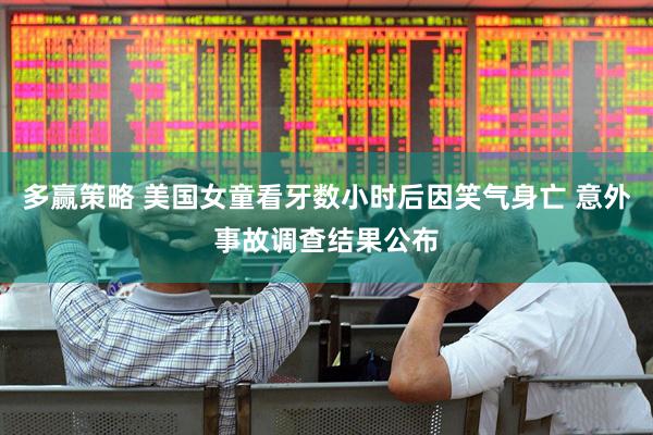 多赢策略 美国女童看牙数小时后因笑气身亡 意外事故调查结果公布