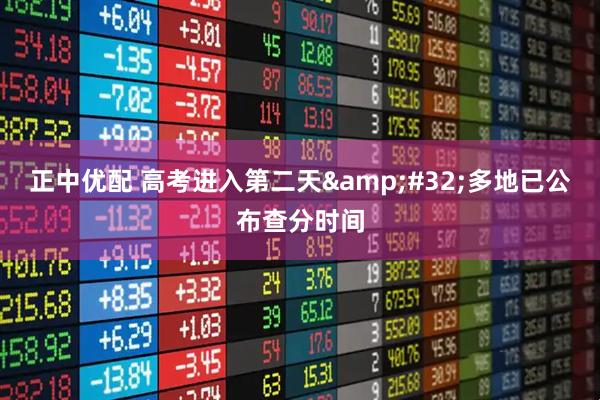 正中优配 高考进入第二天&#32;多地已公布查分时间