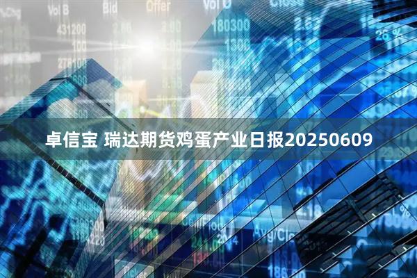 卓信宝 瑞达期货鸡蛋产业日报20250609