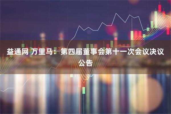 益通网 万里马：第四届董事会第十一次会议决议公告
