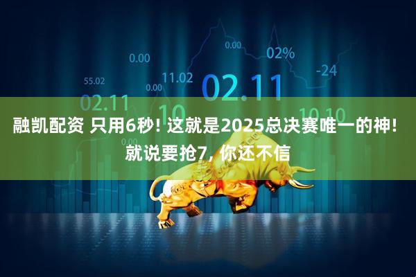 融凯配资 只用6秒! 这就是2025总决赛唯一的神! 就说要抢7, 你还不信