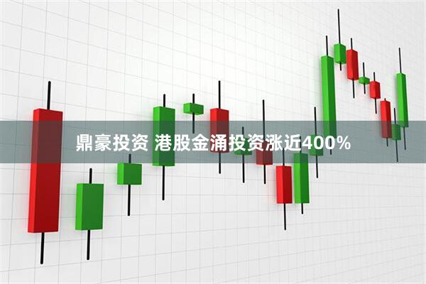 鼎豪投资 港股金涌投资涨近400%