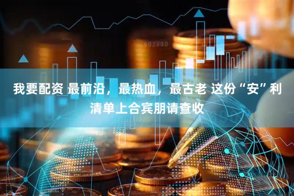 我要配资 最前沿，最热血，最古老 这份“安”利清单上合宾朋请查收