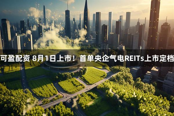 可盈配资 8月1日上市！首单央企气电REITs上市定档