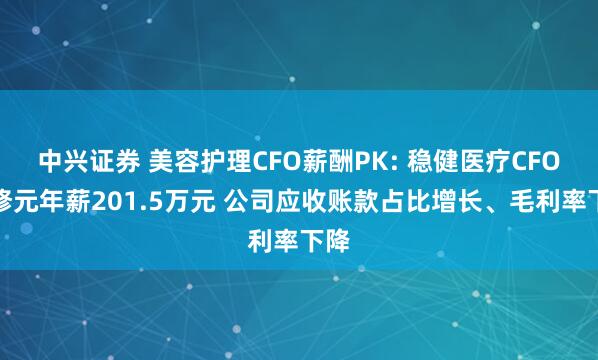 中兴证券 美容护理CFO薪酬PK: 稳健医疗CFO方修元年薪201.5万元 公司应收账款占比增长、毛利率下降