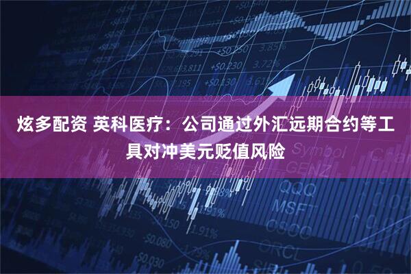 炫多配资 英科医疗：公司通过外汇远期合约等工具对冲美元贬值风险