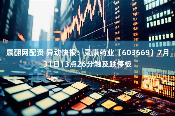 赢翻网配资 异动快报：灵康药业（603669）7月31日13点26分触及跌停板