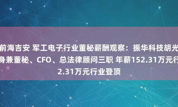 前海吉安 军工电子行业董秘薪酬观察：振华科技胡光文一人身兼董秘、CFO、总法律顾问三职 年薪152.31万元行业登顶