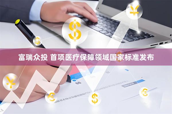 富瑞众投 首项医疗保障领域国家标准发布