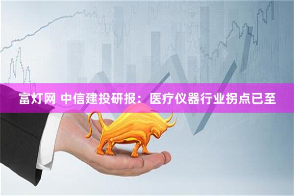 富灯网 中信建投研报：医疗仪器行业拐点已至