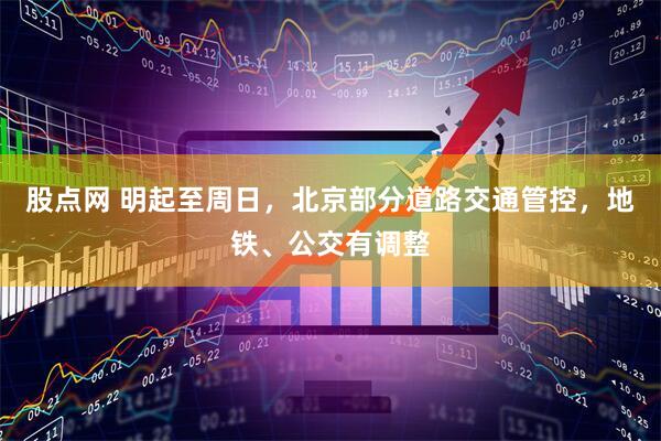 股点网 明起至周日，北京部分道路交通管控，地铁、公交有调整