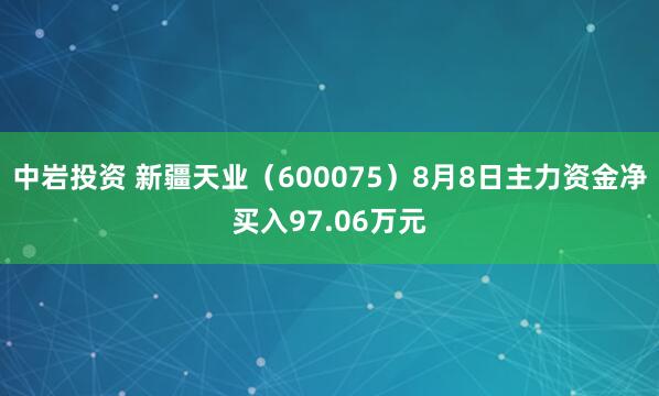 中岩投资 新疆天业（600075）8月8日主力资金净买入97.06万元