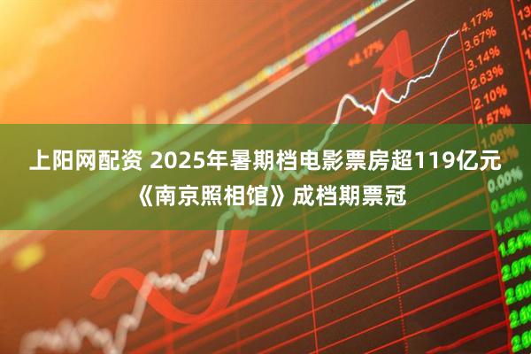 上阳网配资 2025年暑期档电影票房超119亿元 《南京照相馆》成档期票冠