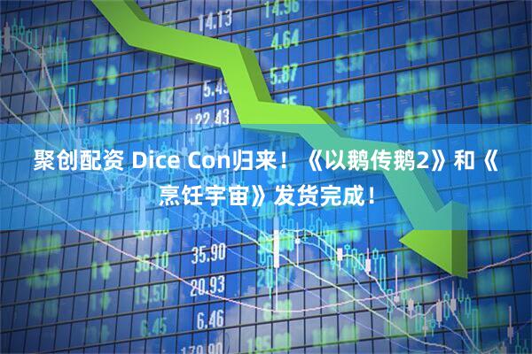 聚创配资 Dice Con归来！《以鹅传鹅2》和《烹饪宇宙》发货完成！