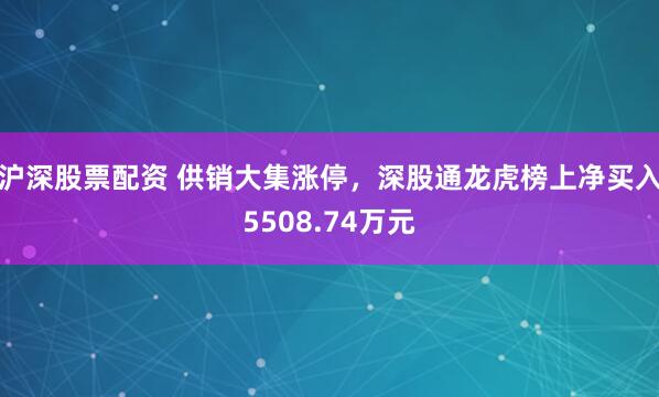 沪深股票配资 供销大集涨停,深股通龙虎榜上净买入5508.74万元