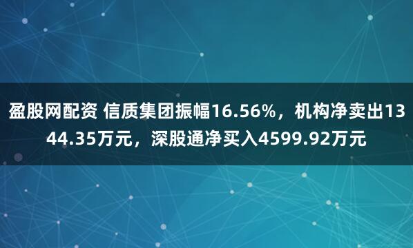 盈股网配资 信质集团振幅16.56%，机构净卖出1344.35万元，深股通净买入4599.92万元