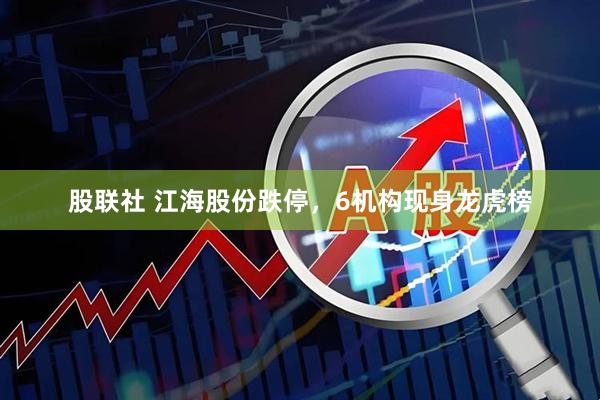股联社 江海股份跌停，6机构现身龙虎榜