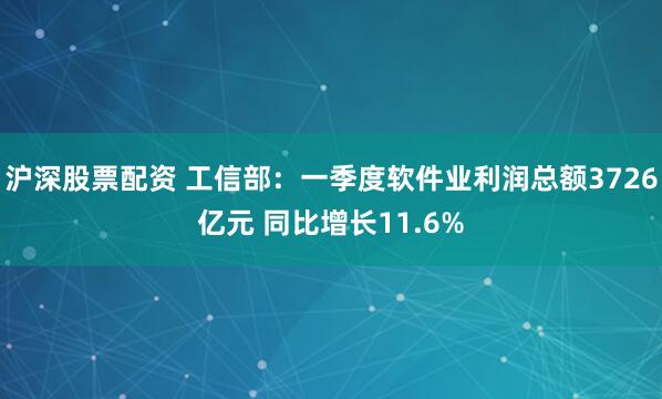 沪深股票配资 工信部：一季度软件业利润总额3726亿元 同比增长11.6%