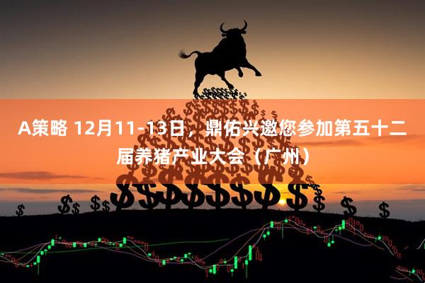A策略 12月11-13日，鼎佑兴邀您参加第五十二届养猪产业大会（广州）
