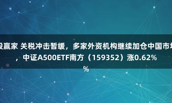 股赢家 关税冲击暂缓，多家外资机构继续加仓中国市场，中证A500ETF南方（159352）涨0.62%