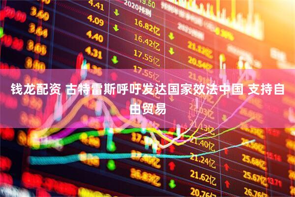 钱龙配资 古特雷斯呼吁发达国家效法中国 支持自由贸易