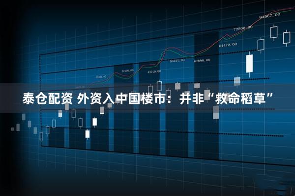泰仓配资 外资入中国楼市：并非“救命稻草”