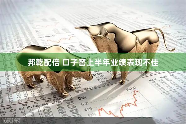 邦乾配倍 口子窖上半年业绩表现不佳