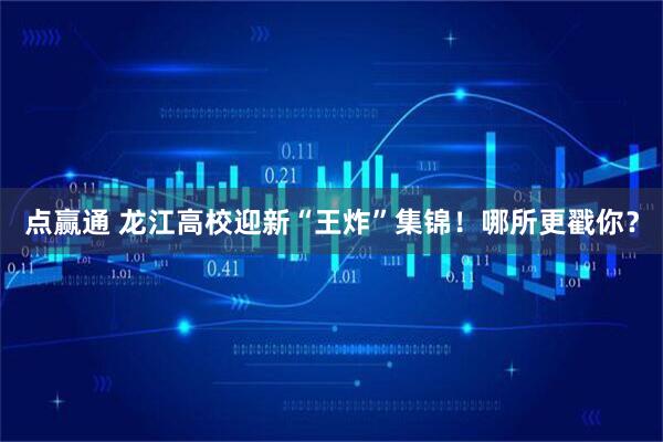点赢通 龙江高校迎新“王炸”集锦！哪所更戳你？
